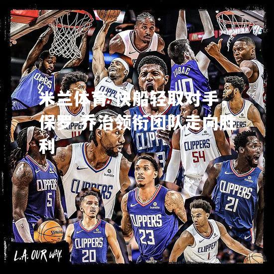 米兰体育-快船轻取对手，保罗-乔治领衔团队走向胜利