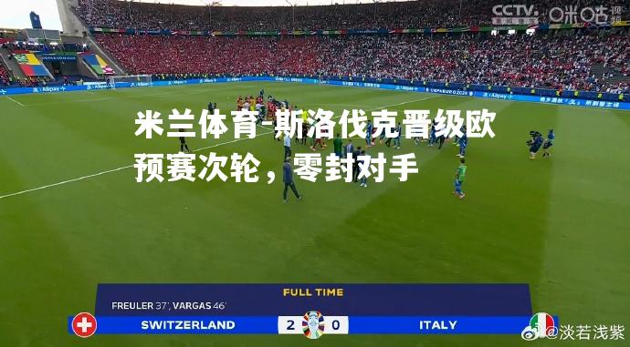 米兰体育-斯洛伐克晋级欧预赛次轮，零封对手