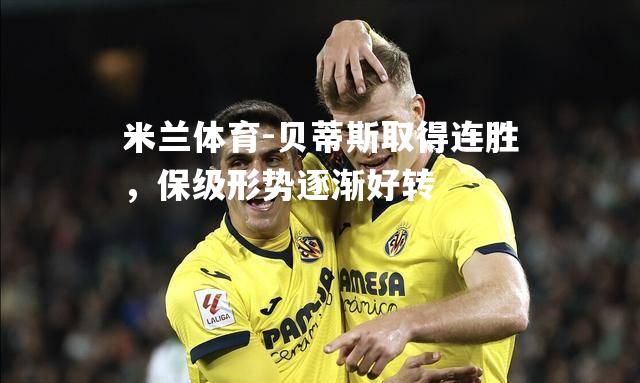 米兰体育-贝蒂斯取得连胜，保级形势逐渐好转