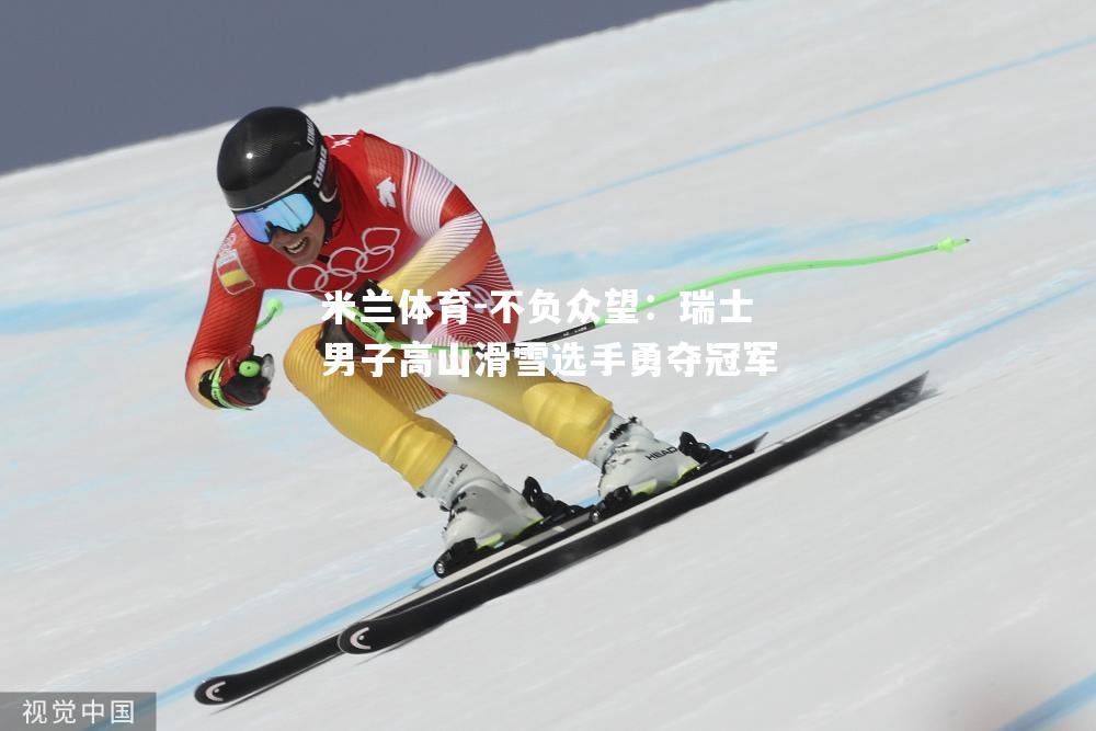 米兰体育-不负众望：瑞士男子高山滑雪选手勇夺冠军