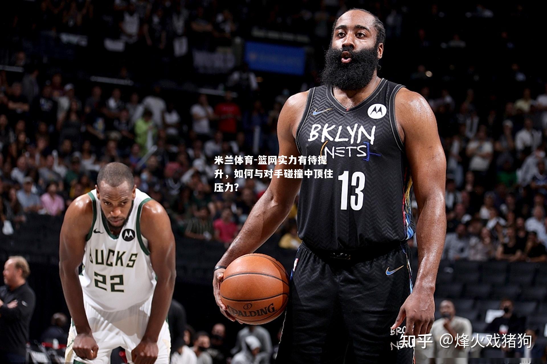 米兰体育-篮网实力有待提升，如何与对手碰撞中顶住压力？