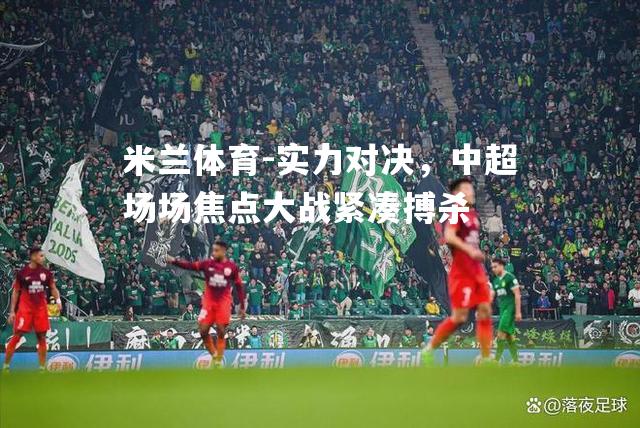 米兰体育-实力对决，中超场场焦点大战紧凑搏杀