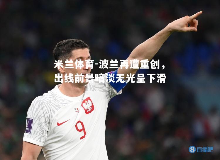 米兰体育-波兰再遭重创，出线前景暗淡无光呈下滑