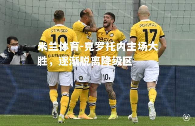 米兰体育-克罗托内主场大胜，逐渐脱离降级区