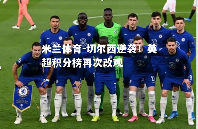 米兰体育-切尔西逆袭！英超积分榜再次改观