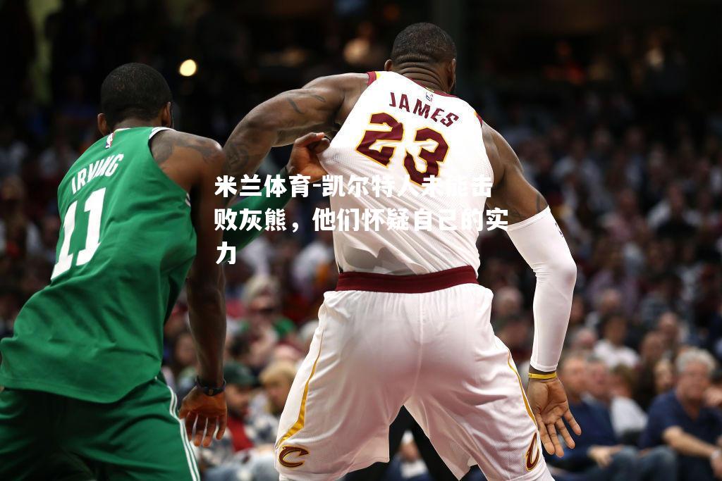 米兰体育-凯尔特人未能击败灰熊，他们怀疑自己的实力