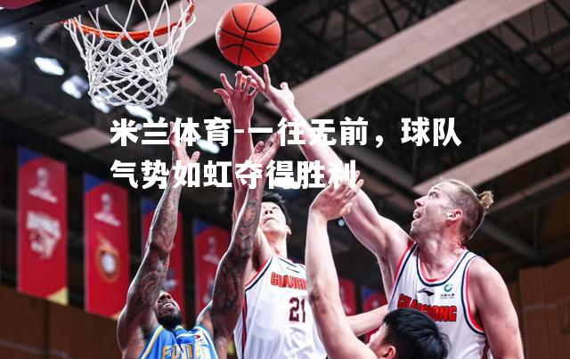 米兰体育-一往无前，球队气势如虹夺得胜利