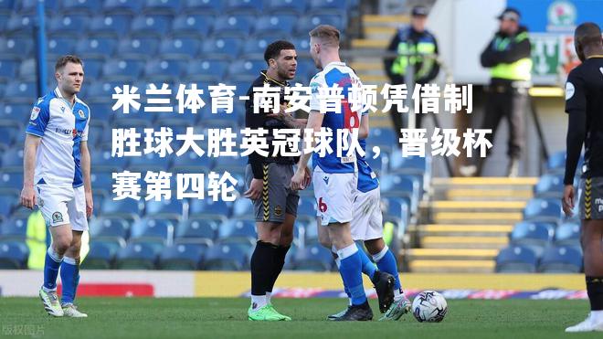 米兰体育-南安普顿凭借制胜球大胜英冠球队，晋级杯赛第四轮