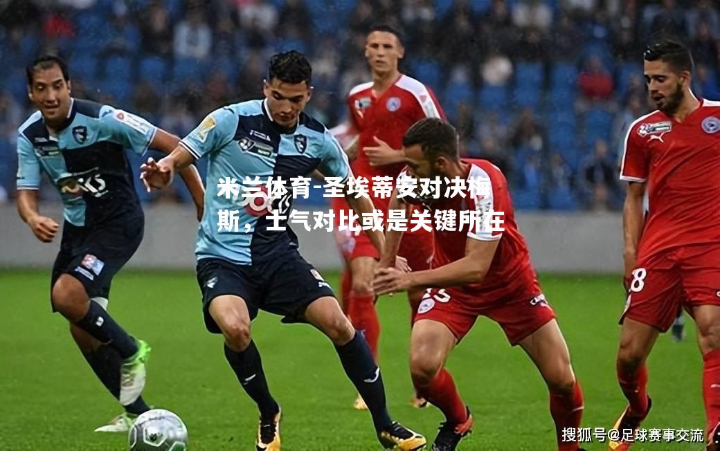 米兰体育-圣埃蒂安对决梅斯，士气对比或是关键所在