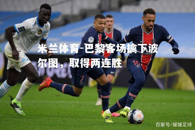 米兰体育-巴黎客场擒下波尔图，取得两连胜
