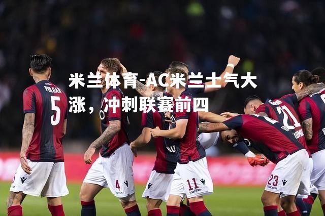 米兰体育-AC米兰士气大涨，冲刺联赛前四