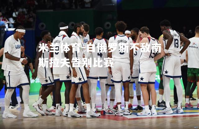 米兰体育-白俄罗斯不敌南斯拉夫告别比赛