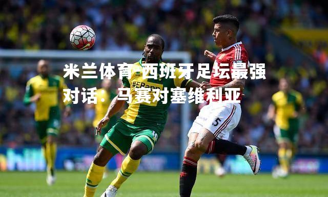 米兰体育-西班牙足坛最强对话：马赛对塞维利亚