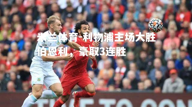 米兰体育-利物浦主场大胜伯恩利，豪取3连胜