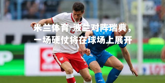 米兰体育-波兰对阵瑞典，一场硬仗将在球场上展开