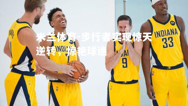 米兰体育-步行者实现惊天逆转，惊艳球迷