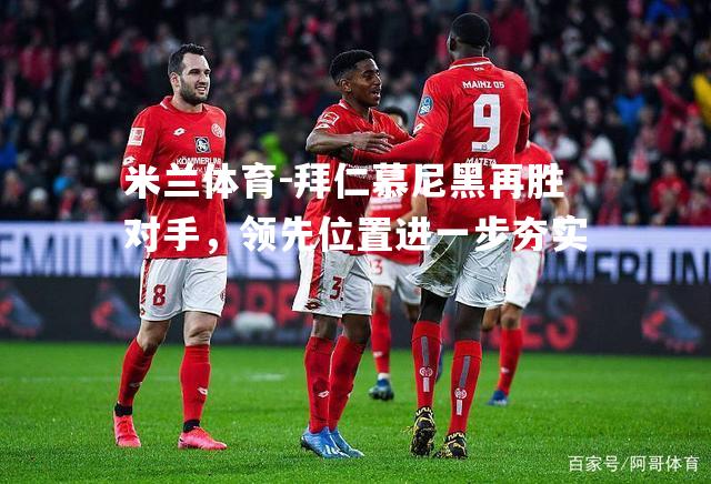 米兰体育-拜仁慕尼黑再胜对手，领先位置进一步夯实