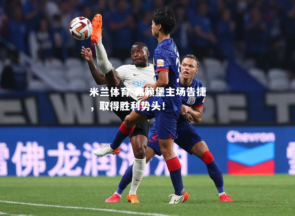 米兰体育-弗赖堡主场告捷，取得胜利势头！