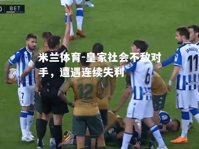 米兰体育-皇家社会不敌对手，遭遇连续失利