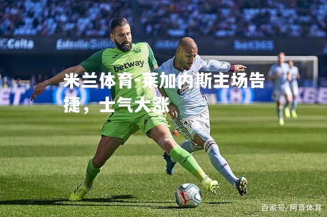 米兰体育-莱加内斯主场告捷，士气大涨