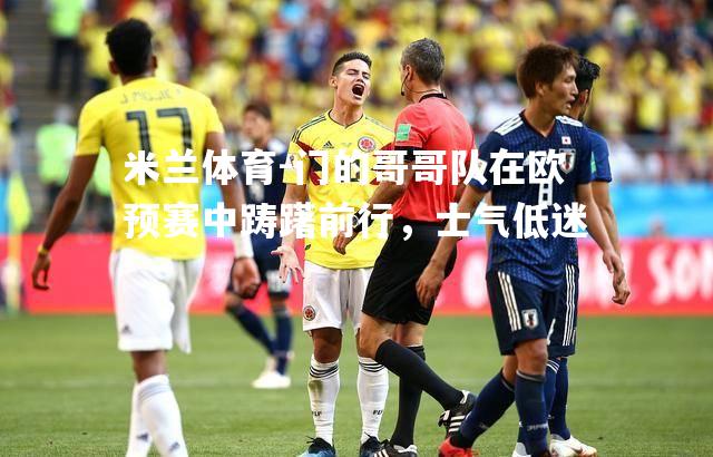 米兰体育-门的哥哥队在欧预赛中踌躇前行，士气低迷
