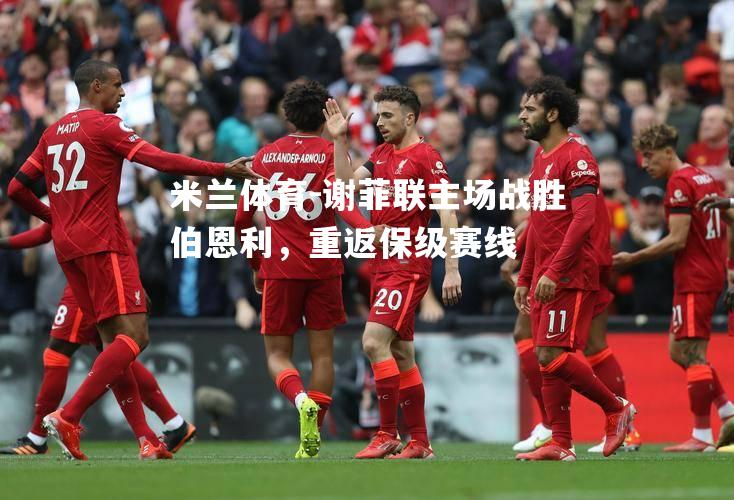 米兰体育-谢菲联主场战胜伯恩利，重返保级赛线