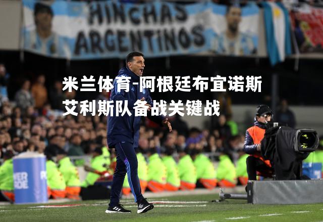米兰体育-阿根廷布宜诺斯艾利斯队备战关键战