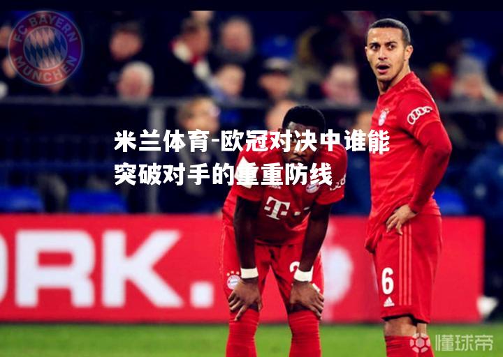 米兰体育-欧冠对决中谁能突破对手的重重防线