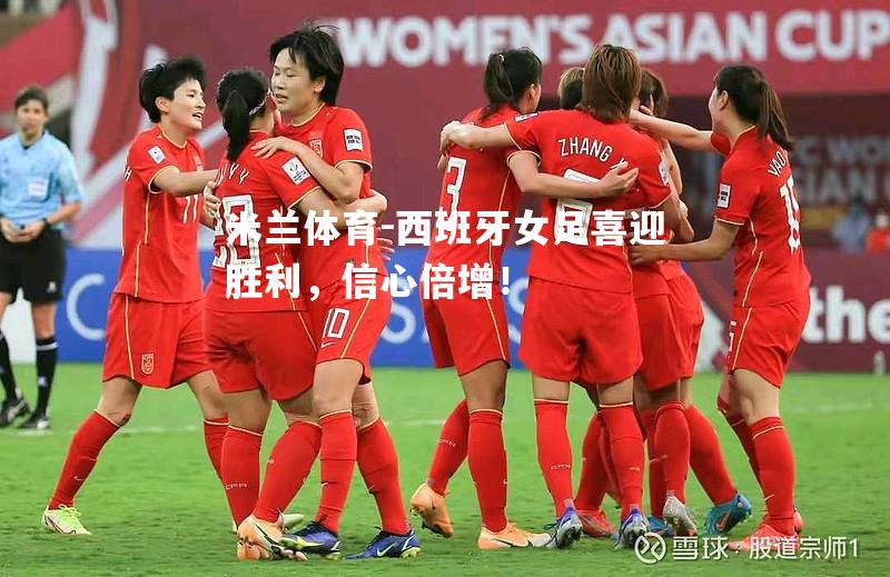 米兰体育-西班牙女足喜迎胜利，信心倍增！