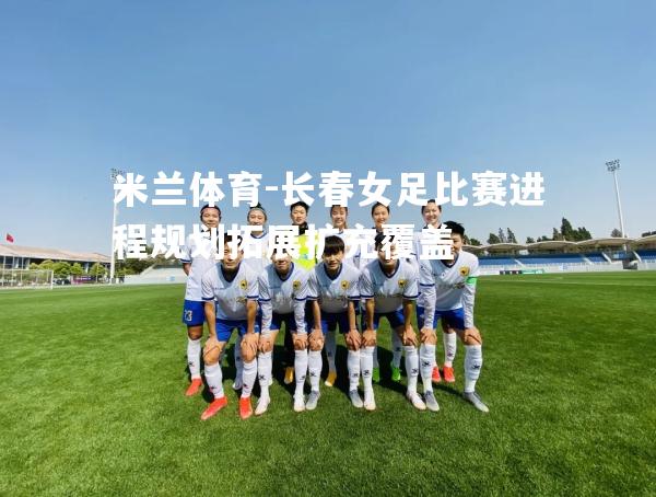 米兰体育-长春女足比赛进程规划拓展扩充覆盖