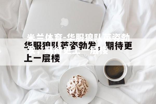 米兰体育-华服狼队英姿勃发，期待更上一层楼