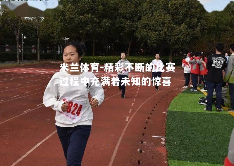米兰体育-精彩不断的比赛过程中充满着未知的惊喜