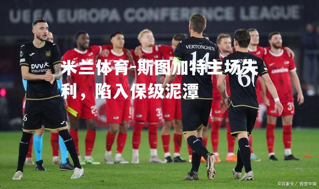 米兰体育-斯图加特主场失利，陷入保级泥潭