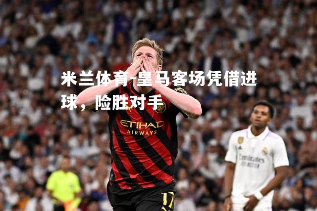 米兰体育-皇马客场凭借进球，险胜对手
