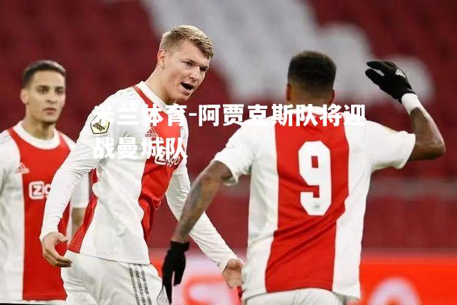 米兰体育-阿贾克斯队将迎战曼城队