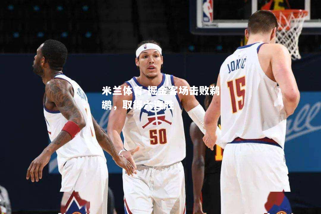 米兰体育-掘金客场击败鹈鹕，取得六连胜