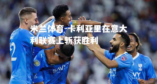米兰体育-卡利亚里在意大利联赛上斩获胜利