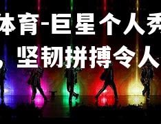 米兰体育-巨星个人秀惊艳全场，坚韧拼搏令人敬佩！