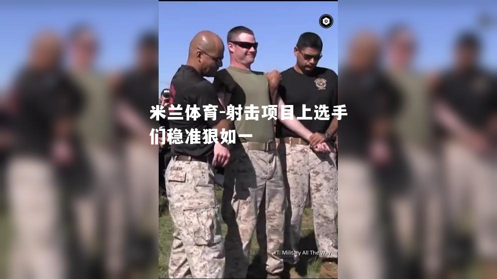 米兰体育-射击项目上选手们稳准狠如一