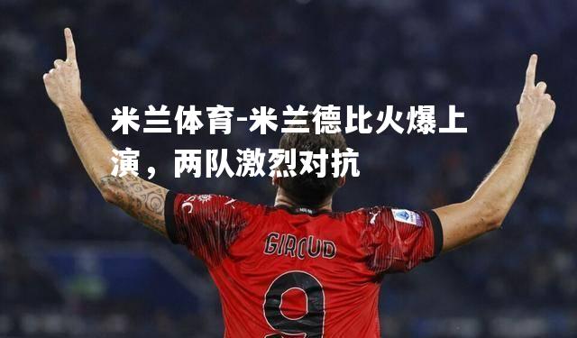 米兰体育-米兰德比火爆上演，两队激烈对抗