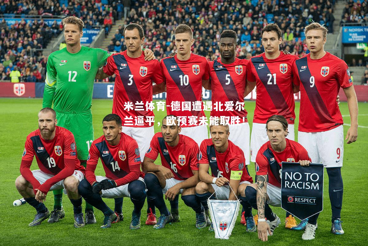 米兰体育-德国遭遇北爱尔兰逼平，欧预赛未能取胜！