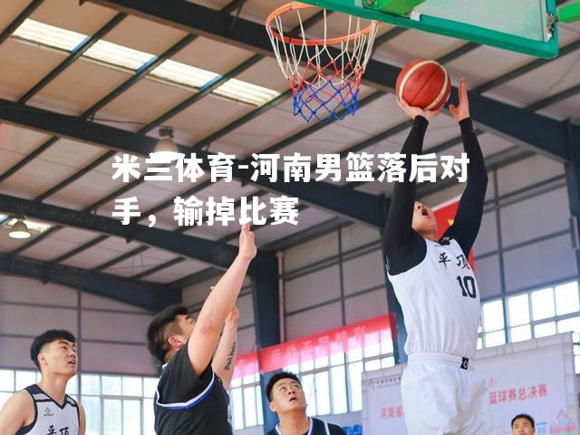 米兰体育-河南男篮落后对手，输掉比赛