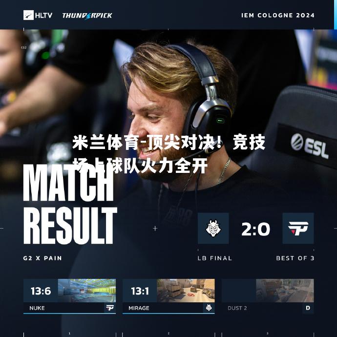 米兰体育-顶尖对决！竞技场上球队火力全开