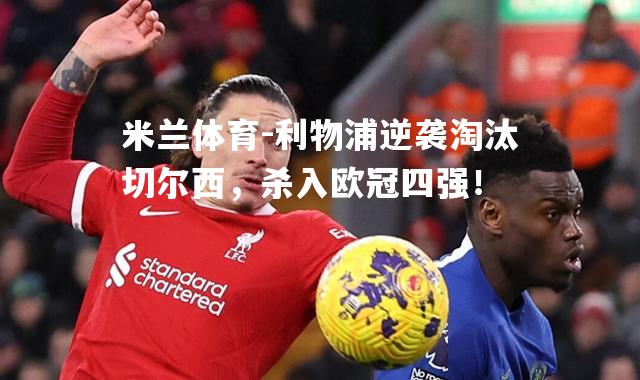 米兰体育-利物浦逆袭淘汰切尔西，杀入欧冠四强！
