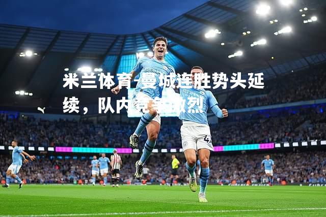 米兰体育-曼城连胜势头延续，队内竞争激烈
