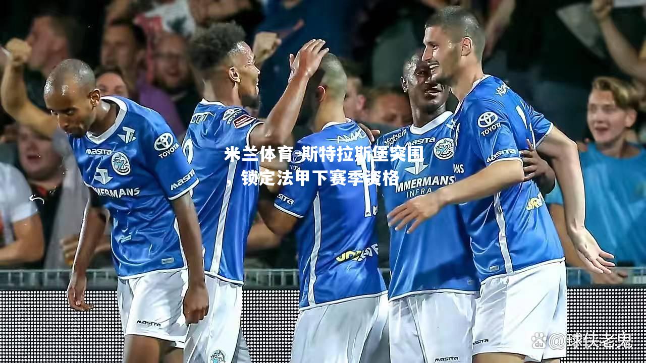 米兰体育-斯特拉斯堡突围，锁定法甲下赛季资格
