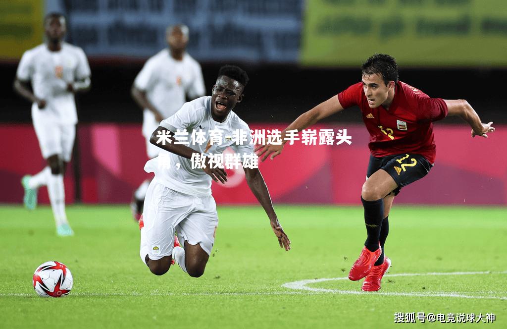 米兰体育-非洲选手崭露头角，傲视群雄