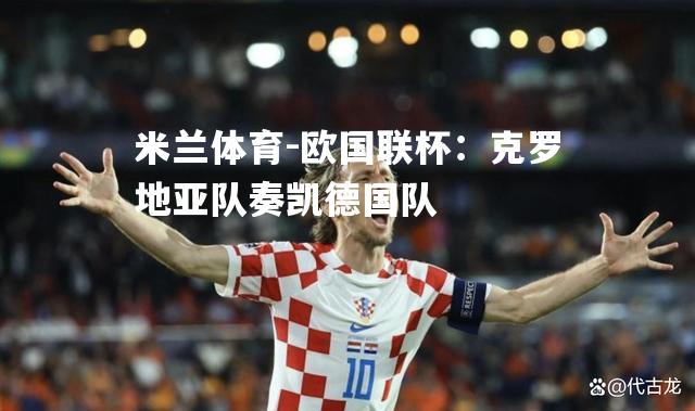 米兰体育-欧国联杯：克罗地亚队奏凯德国队