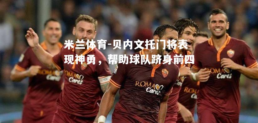 米兰体育-贝内文托门将表现神勇，帮助球队跻身前四