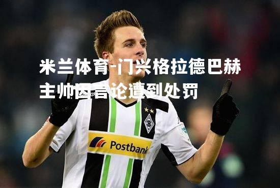 米兰体育-门兴格拉德巴赫主帅因言论遭到处罚